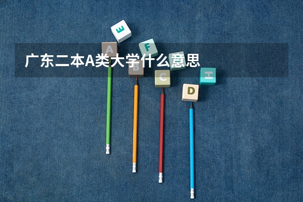 广东二本A类大学什么意思