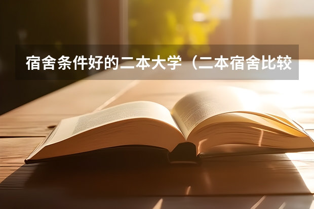 宿舍条件好的二本大学（二本宿舍比较好的大学）