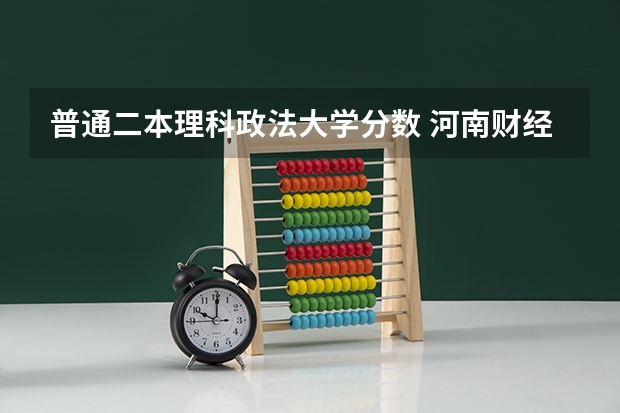 普通二本理科政法大学分数 河南财经政法大学二本录取分数线