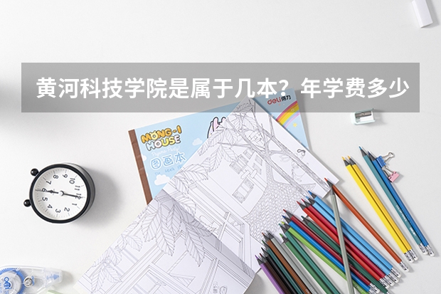 黄河科技学院是属于几本？年学费多少？