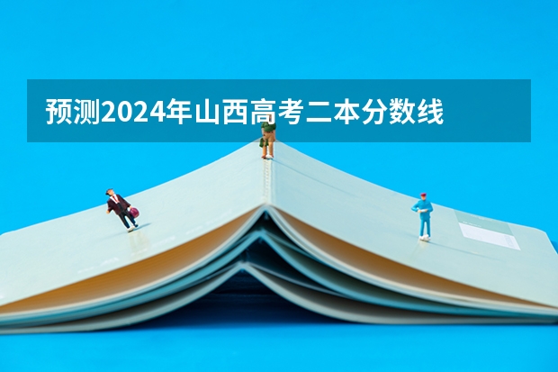 预测2024年山西高考二本分数线 最低多少分可以上二本