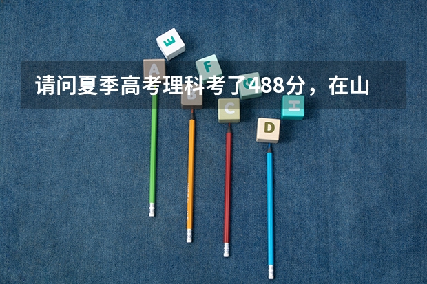 请问夏季高考理科考了488分，在山东能报哪些学校？挺急，谢谢！