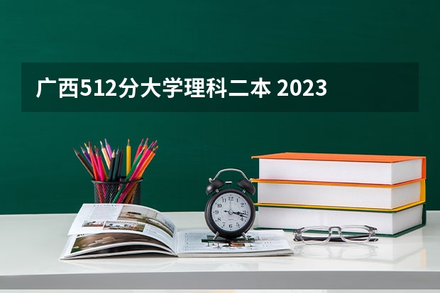 广西512分大学理科二本 2023年桂林电子科技大学投档分数线