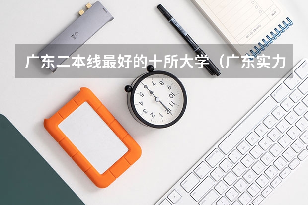 广东二本线最好的十所大学（广东实力最强的二本大学）