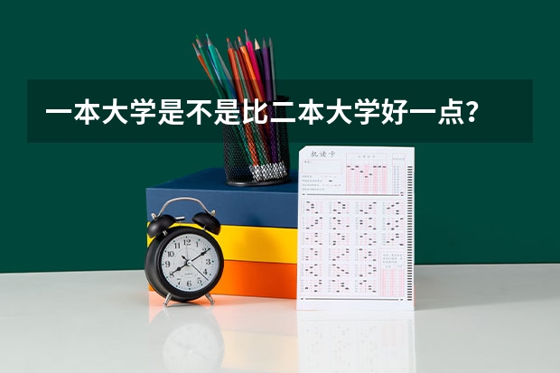 一本大学是不是比二本大学好一点？ 大学一本跟二本区别