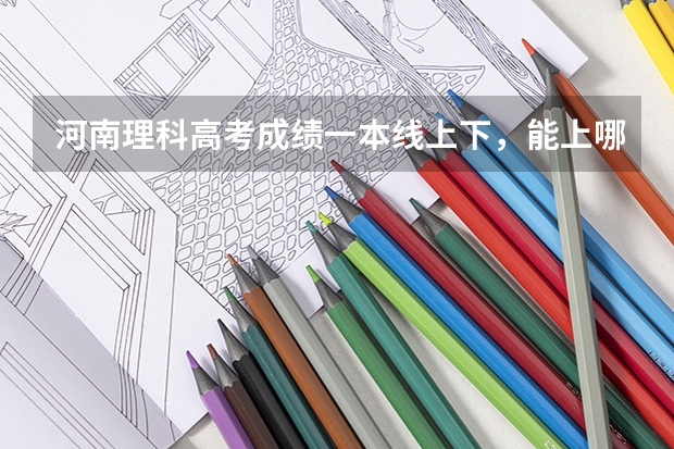 河南理科高考成绩一本线上下，能上哪些二本大学？