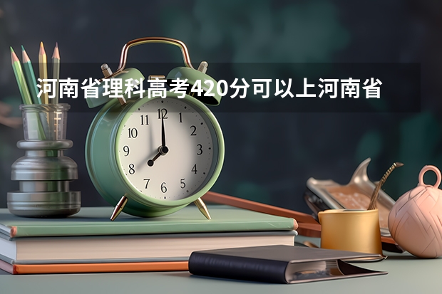河南省理科高考420分可以上河南省的哪些公办二本院校？