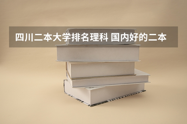 四川二本大学排名理科 国内好的二本大学排名理科