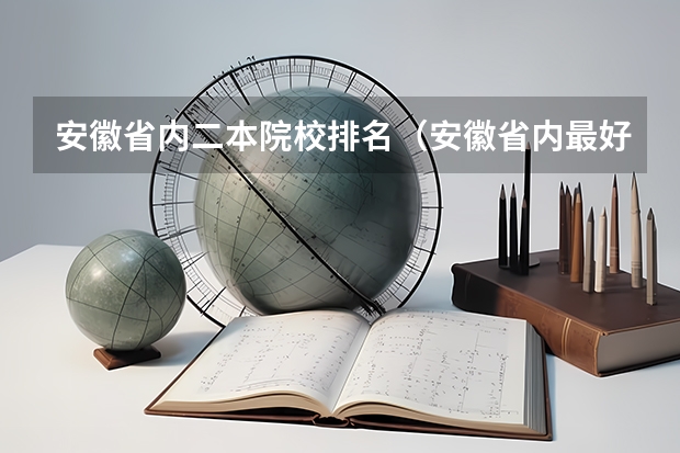 安徽省内二本院校排名（安徽省内最好的二本）