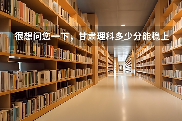 很想问您一下，甘肃理科多少分能稳上二本集美大学