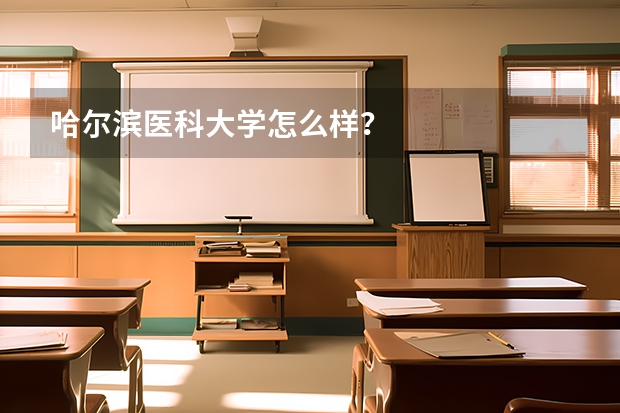 哈尔滨医科大学怎么样？