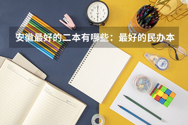 安徽最好的二本有哪些：最好的民办本科，最好的公办二本大学