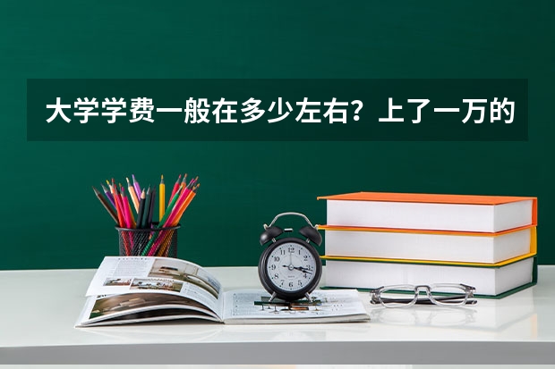 大学学费一般在多少左右？上了一万的大学学费算贵吗？