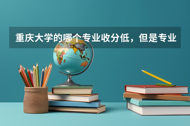 重庆大学的哪个专业收分低,但是专业很好?