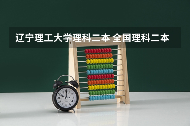辽宁理工大学理科二本 全国理科二本大学排名一览表