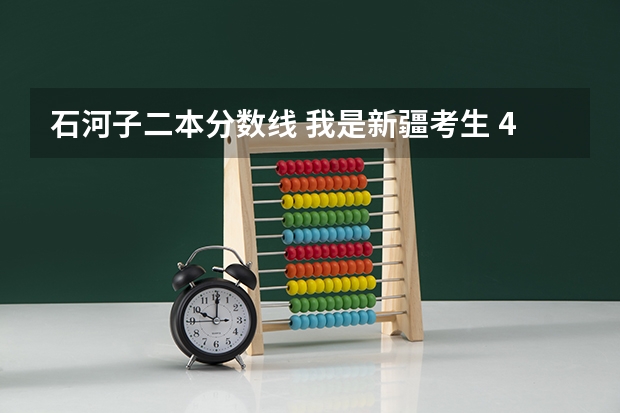 石河子二本分数线 我是新疆考生 430+ 左右能上石河子二本大学吗？