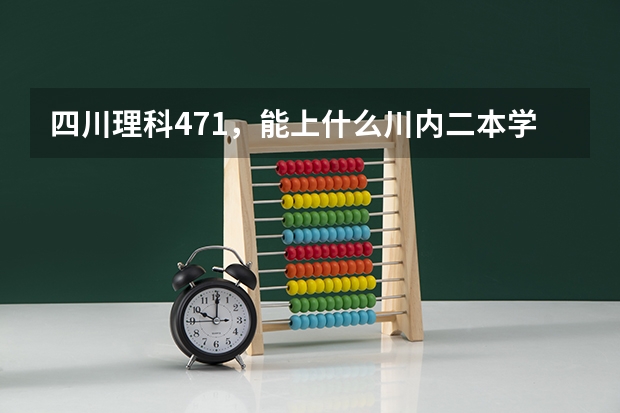 四川理科471，能上什么川内二本学校