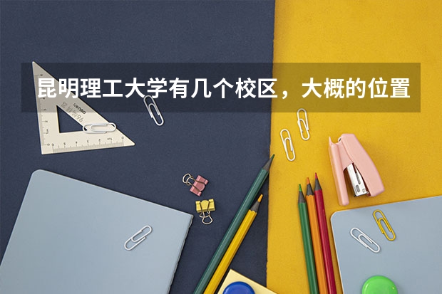 昆明理工大学有几个校区，大概的位置在什么地方？