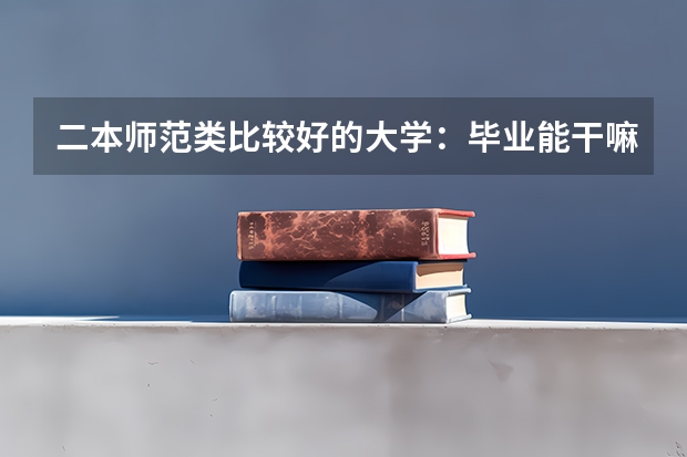 二本师范类比较好的大学：毕业能干嘛？可以教初中吗？
