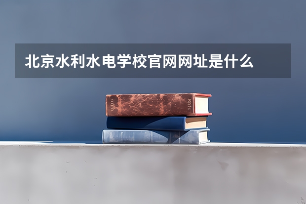 北京水利水电学校官网网址是什么