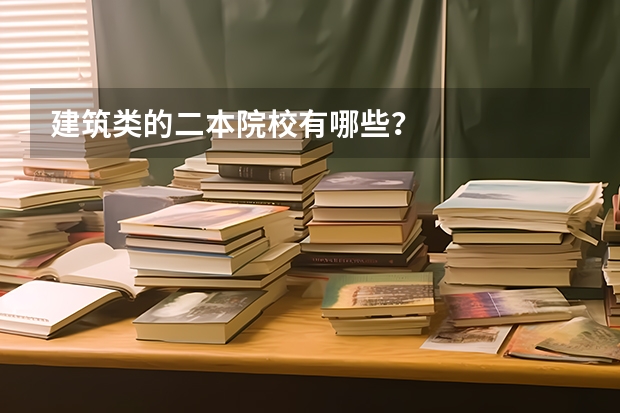 建筑类的二本院校有哪些？