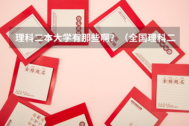理科二本大学有那些啊？（全国理科二本大学排名一览表）