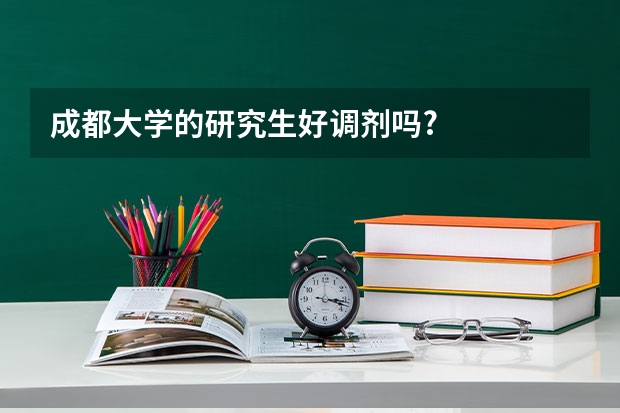 成都大学的研究生好调剂吗?