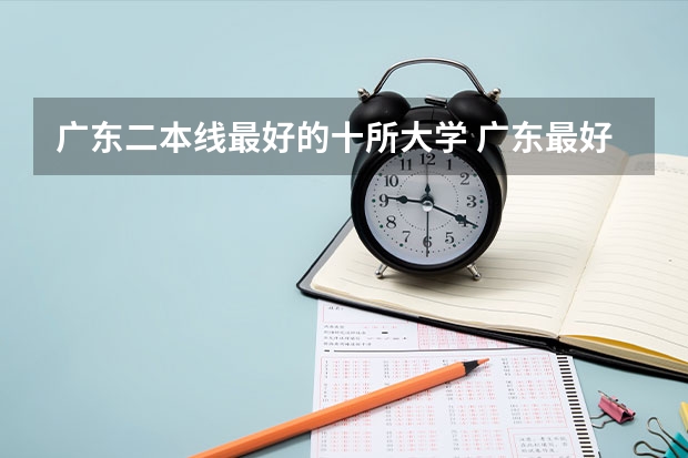 广东二本线最好的十所大学 广东最好的二本院校