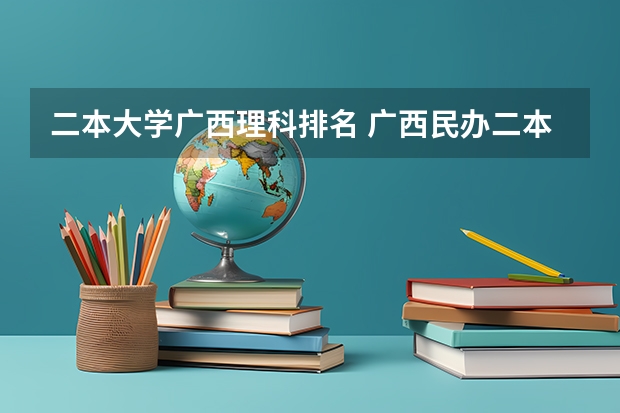 二本大学广西理科排名 广西民办二本大学排名及分数线