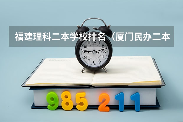 福建理科二本学校排名（厦门民办二本大学排名）