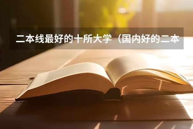 二本线最好的十所大学（国内好的二本大学排名理科）