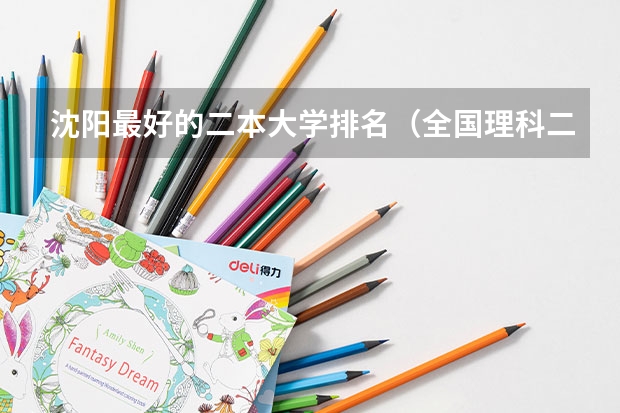 沈阳最好的二本大学排名（全国理科二本大学排名一览表）