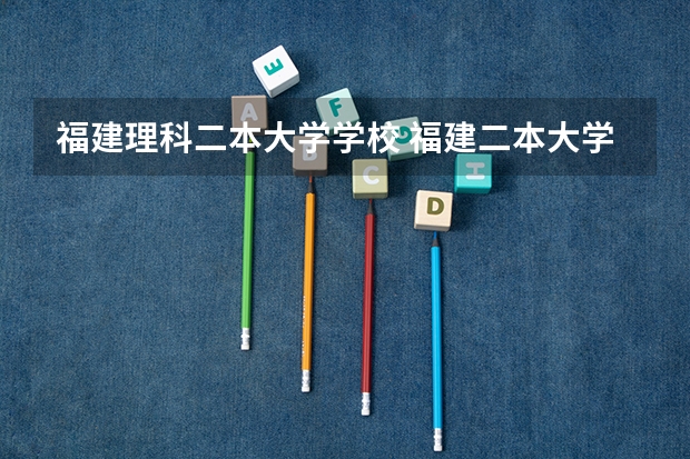 福建理科二本大学学校 福建二本大学排名表