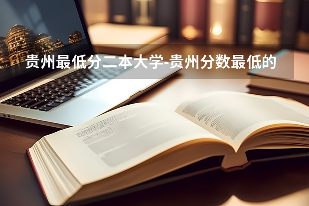 贵州最低分二本大学-贵州分数最低的本科大学公办（文理科）（全国二本大学录取分数线二本最低分数线（多省含文理科））