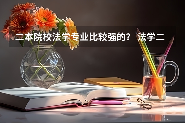 二本院校法学专业比较强的？ 法学二本院校
