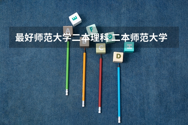 最好师范大学二本理科 二本师范大学排名名单