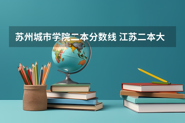 苏州城市学院二本分数线 江苏二本大学排名一览表