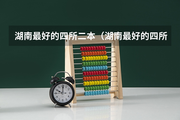 湖南最好的四所二本（湖南最好的四所二本大学）