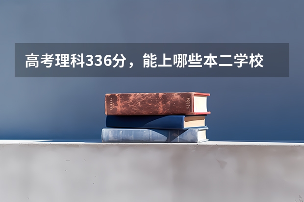 高考理科336分，能上哪些本二学校啊，最好是江苏南京的学校。