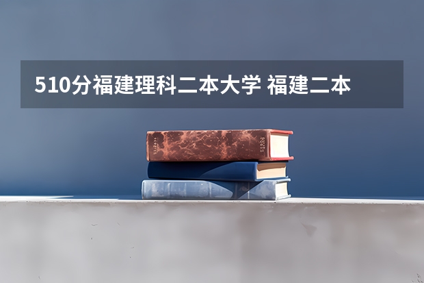 510分福建理科二本大学 福建二本大学名单