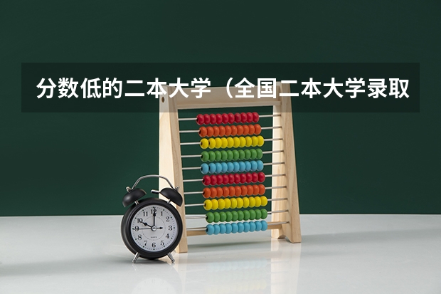 分数低的二本大学（全国二本大学录取分数线二本最低分数线（多省含文理科））