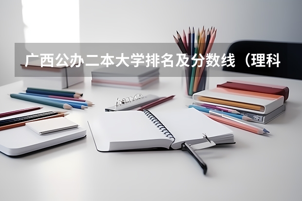 广西公办二本大学排名及分数线（理科430分左右的公办专科大学？）