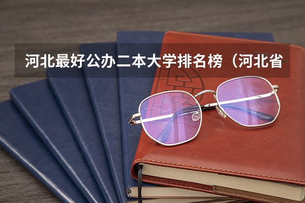 河北最好公办二本大学排名榜（河北省二本大学排名及分数线理科）