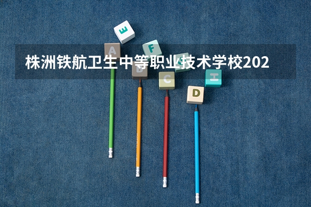 株洲铁航卫生中等职业技术学校2023年地址在哪里