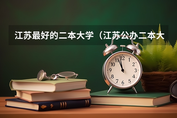 江苏最好的二本大学（江苏公办二本大学）