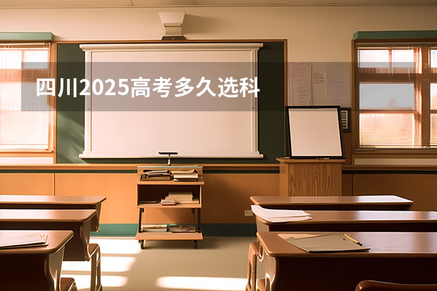 四川2025高考多久选科
