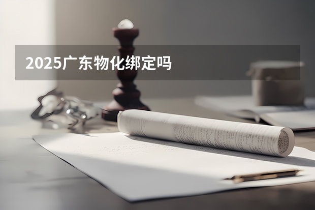 2025广东物化绑定吗