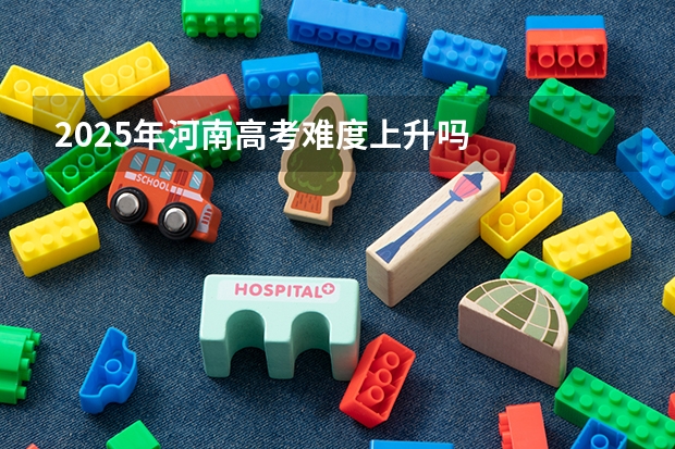 2025年河南高考难度上升吗