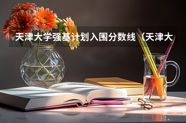 天津大学强基计划入围分数线（天津大学强基计划入围分数线）
