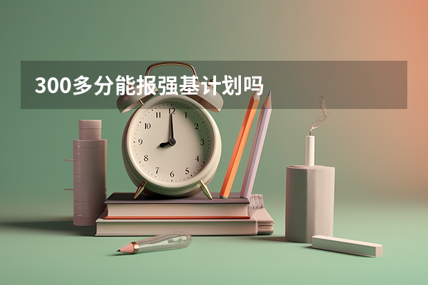300多分能报强基计划吗